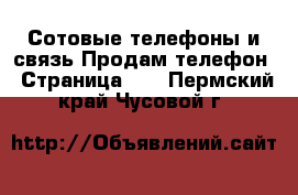 Сотовые телефоны и связь Продам телефон - Страница 10 . Пермский край,Чусовой г.